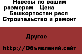 Навесы по вашим размерам › Цена ­ 2 800 - Башкортостан респ. Строительство и ремонт » Другое   